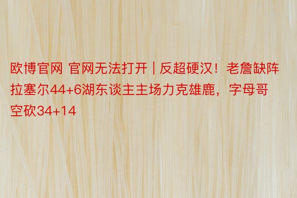 欧博官网 官网无法打开 | 反超硬汉！老詹缺阵拉塞尔44+6湖东谈主主场力克雄鹿，字母哥空砍34+14