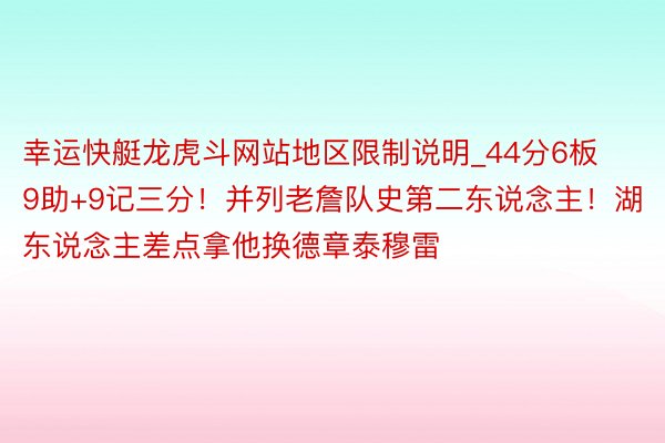 幸运快艇龙虎斗网站地区限制说明_44分6板9助+9记三分！并列老詹队史第二东说念主！湖东说念主差点拿他换德章泰穆雷