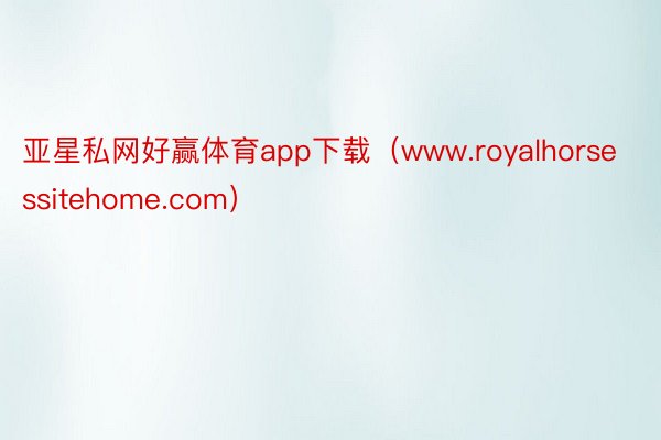 亚星私网好赢体育app下载（www.royalhorsessitehome.com）