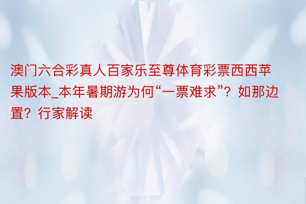 澳门六合彩真人百家乐至尊体育彩票西西苹果版本_本年暑期游为何“一票难求”？如那边置？行家解读