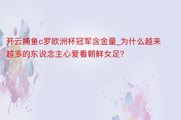 开云捕鱼c罗欧洲杯冠军含金量_为什么越来越多的东说念主心爱看朝鲜女足？