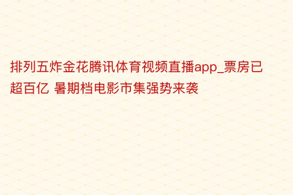 排列五炸金花腾讯体育视频直播app_票房已超百亿 暑期档电影市集强势来袭