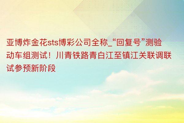 亚博炸金花sts博彩公司全称_“回复号”测验动车组测试！川青铁路青白江至镇江关联调联试参预新阶段