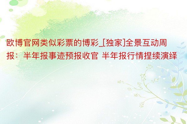 欧博官网类似彩票的博彩_[独家]全景互动周报：半年报事迹预报收官 半年报行情捏续演绎