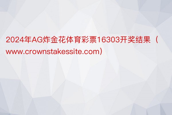 2024年AG炸金花体育彩票16303开奖结果（www.crownstakessite.com）