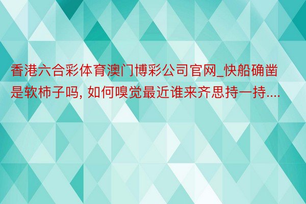 香港六合彩体育澳门博彩公司官网_快船确凿是软柿子吗, 如何嗅觉最近谁来齐思持一持....