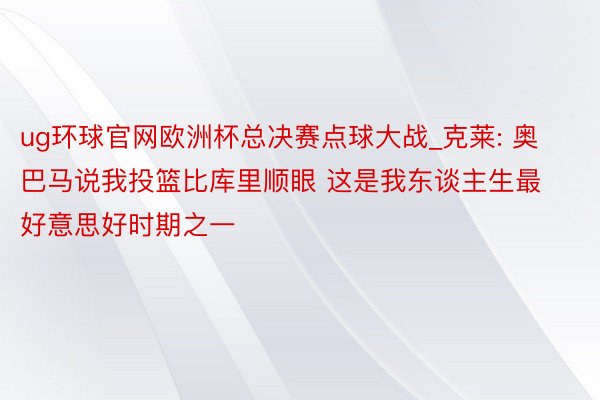 ug环球官网欧洲杯总决赛点球大战_克莱: 奥巴马说我投篮比库里顺眼 这是我东谈主生最好意思好时期之一