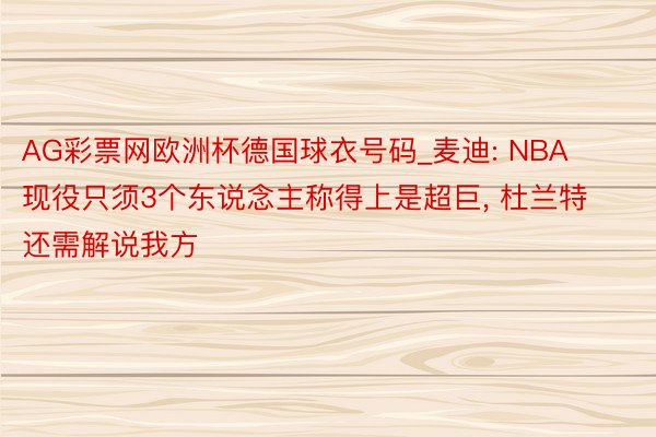 AG彩票网欧洲杯德国球衣号码_麦迪: NBA现役只须3个东说念主称得上是超巨, 杜兰特还需解说我方