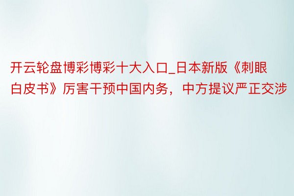 开云轮盘博彩博彩十大入口_日本新版《刺眼白皮书》厉害干预中国内务，中方提议严正交涉