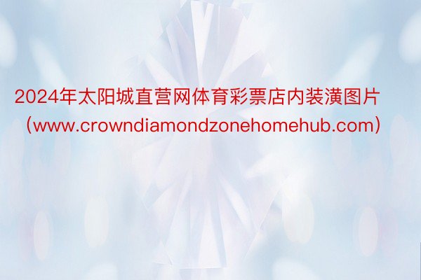 2024年太阳城直营网体育彩票店内装潢图片（www.crowndiamondzonehomehub.com）