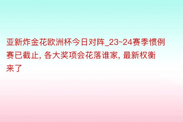 亚新炸金花欧洲杯今日对阵_23~24赛季惯例赛已截止, 各大奖项会花落谁家, 最新权衡来了