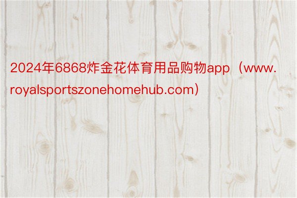 2024年6868炸金花体育用品购物app（www.royalsportszonehomehub.com）