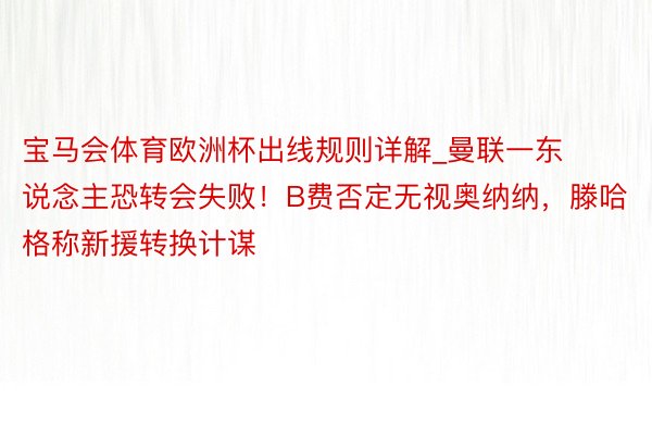 宝马会体育欧洲杯出线规则详解_曼联一东说念主恐转会失败！B费否定无视奥纳纳，滕哈格称新援转换计谋