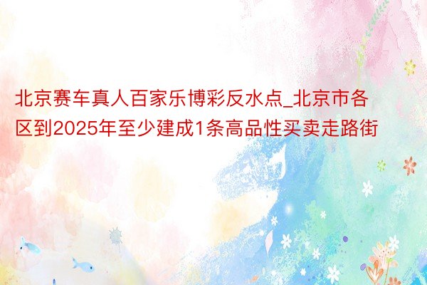 北京赛车真人百家乐博彩反水点_北京市各区到2025年至少建成1条高品性买卖走路街