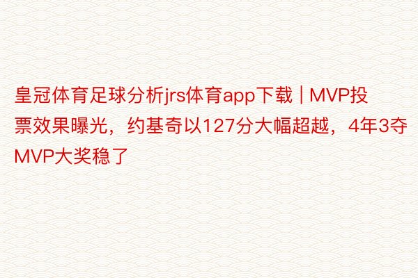 皇冠体育足球分析jrs体育app下载 | MVP投票效果曝光，约基奇以127分大幅超越，4年3夺MVP大奖稳了