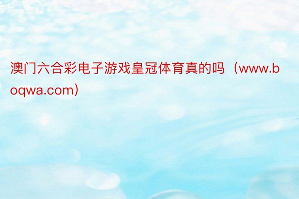 澳门六合彩电子游戏皇冠体育真的吗（www.boqwa.com）