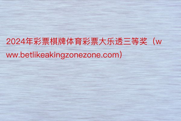 2024年彩票棋牌体育彩票大乐透三等奖（www.betlikeakingzonezone.com）