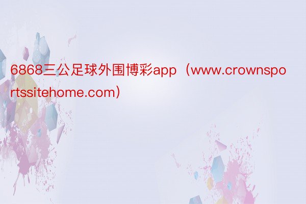 6868三公足球外围博彩app（www.crownsportssitehome.com）