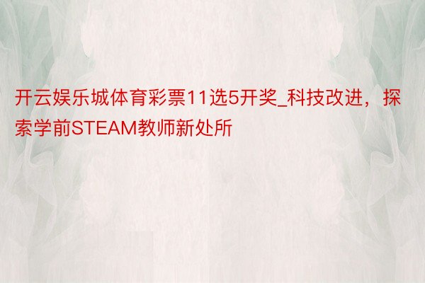 开云娱乐城体育彩票11选5开奖_科技改进，探索学前STEAM教师新处所