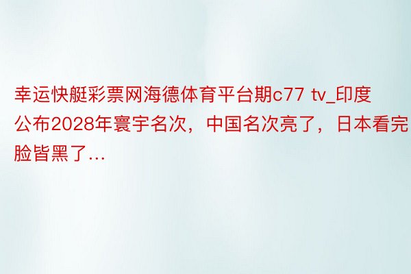 幸运快艇彩票网海德体育平台期c77 tv_印度公布2028年寰宇名次，中国名次亮了，日本看完脸皆黑了…