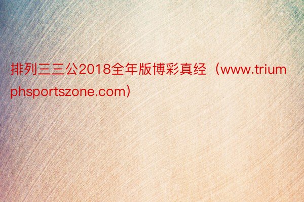 排列三三公2018全年版博彩真经（www.triumphsportszone.com）