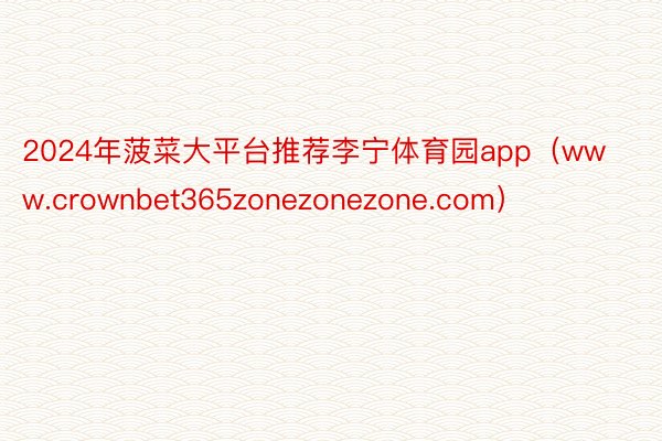 2024年菠菜大平台推荐李宁体育园app（www.crownbet365zonezonezone.com）