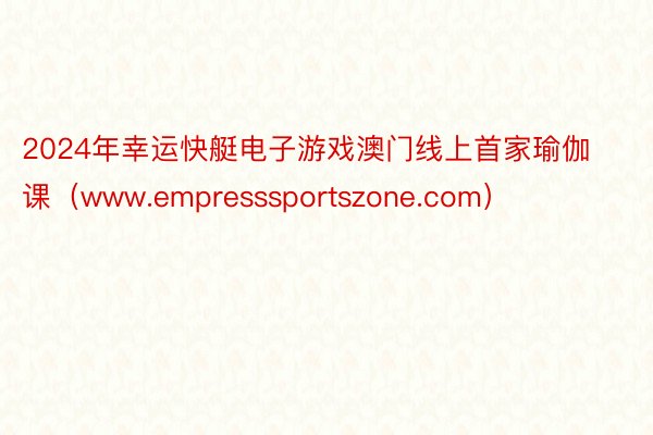 2024年幸运快艇电子游戏澳门线上首家瑜伽课（www.empresssportszone.com）