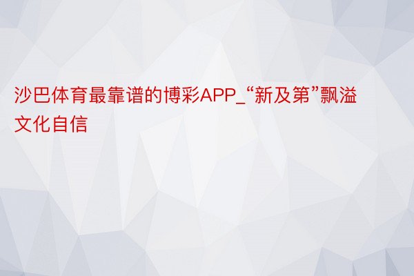 沙巴体育最靠谱的博彩APP_“新及第”飘溢文化自信