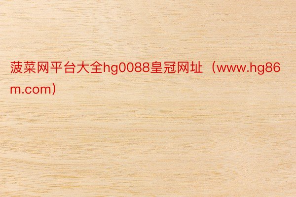 菠菜网平台大全hg0088皇冠网址（www.hg86m.com）