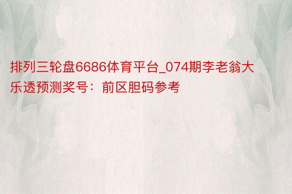 排列三轮盘6686体育平台_074期李老翁大乐透预测奖号：前区胆码参考