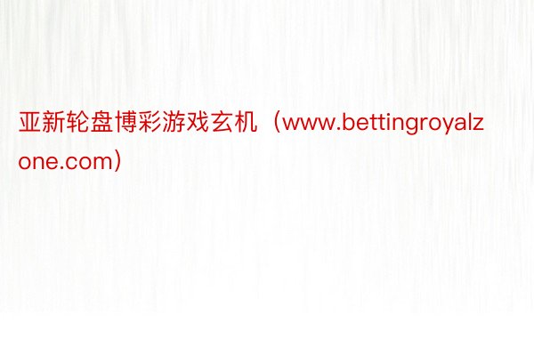 亚新轮盘博彩游戏玄机（www.bettingroyalzone.com）