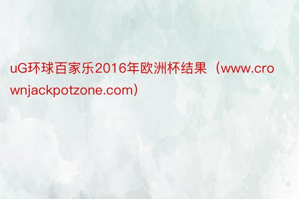 uG环球百家乐2016年欧洲杯结果（www.crownjackpotzone.com）