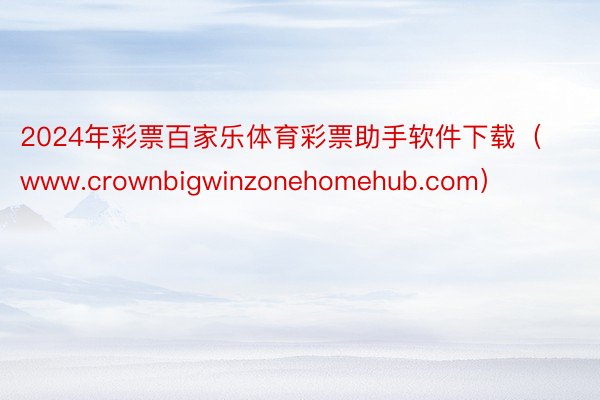 2024年彩票百家乐体育彩票助手软件下载（www.crownbigwinzonehomehub.com）