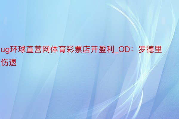 ug环球直营网体育彩票店开盈利_OD：罗德里伤退