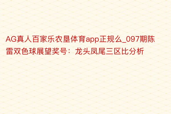 AG真人百家乐农垦体育app正规么_097期陈雷双色球展望奖号：龙头凤尾三区比分析