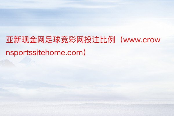 亚新现金网足球竞彩网投注比例（www.crownsportssitehome.com）