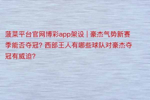 菠菜平台官网博彩app架设 | 豪杰气势新赛季能否夺冠? 西部王人有哪些球队对豪杰夺冠有威迫?