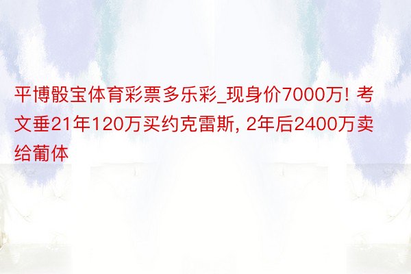 平博骰宝体育彩票多乐彩_现身价7000万! 考文垂21年120万买约克雷斯, 2年后2400万卖给葡体