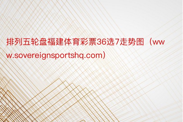 排列五轮盘福建体育彩票36选7走势图（www.sovereignsportshq.com）