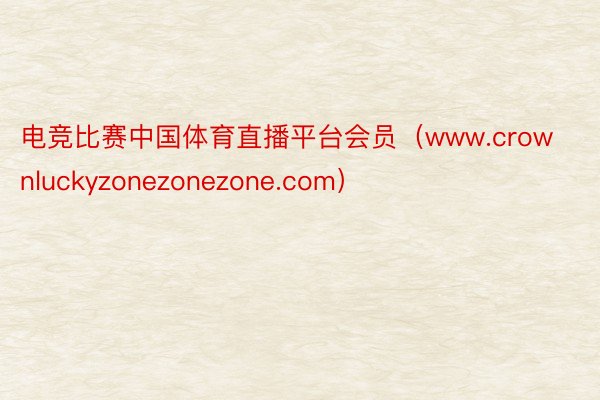 电竞比赛中国体育直播平台会员（www.crownluckyzonezonezone.com）