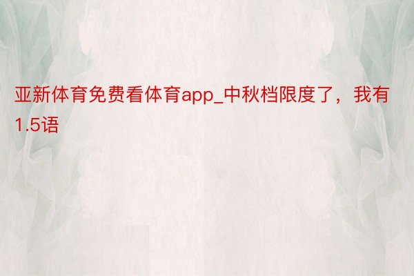 亚新体育免费看体育app_中秋档限度了，我有1.5语