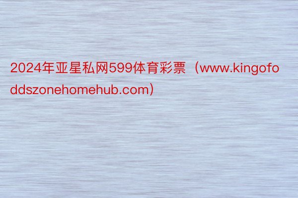 2024年亚星私网599体育彩票（www.kingofoddszonehomehub.com）