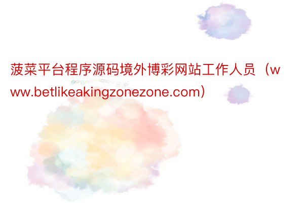 菠菜平台程序源码境外博彩网站工作人员（www.betlikeakingzonezone.com）