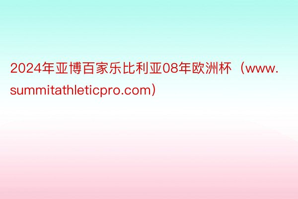 2024年亚博百家乐比利亚08年欧洲杯（www.summitathleticpro.com）