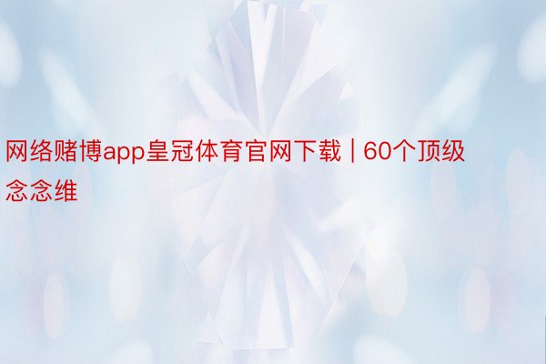 网络赌博app皇冠体育官网下载 | 60个顶级念念维