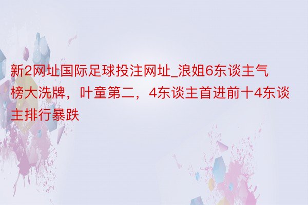 新2网址国际足球投注网址_浪姐6东谈主气榜大洗牌,叶童第二,4东谈主首进前十4东谈主排行暴跌